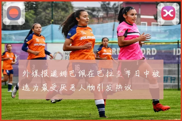 外媒报道姆巴佩在巴拉圭节日中被选为最受厌恶人物引发热议