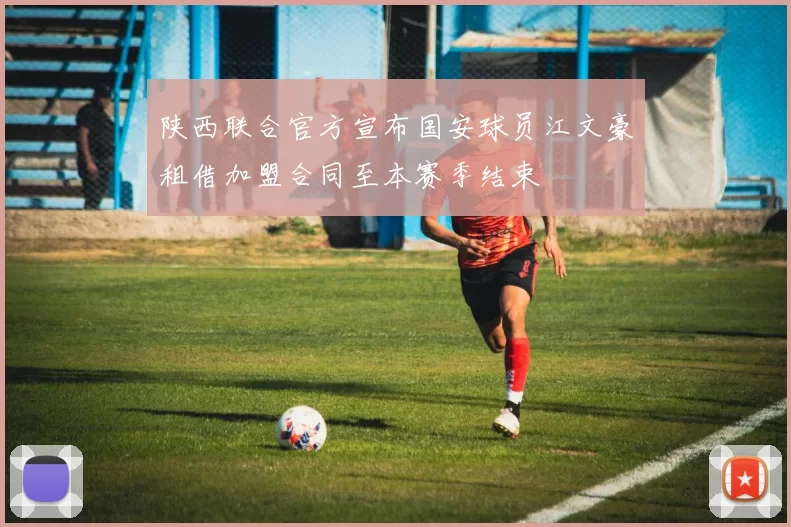 陕西联合官方宣布国安球员江文豪租借加盟合同至本赛季结束