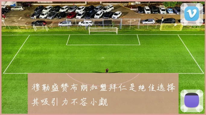 穆勒盛赞布朗加盟拜仁是绝佳选择其吸引力不容小觑