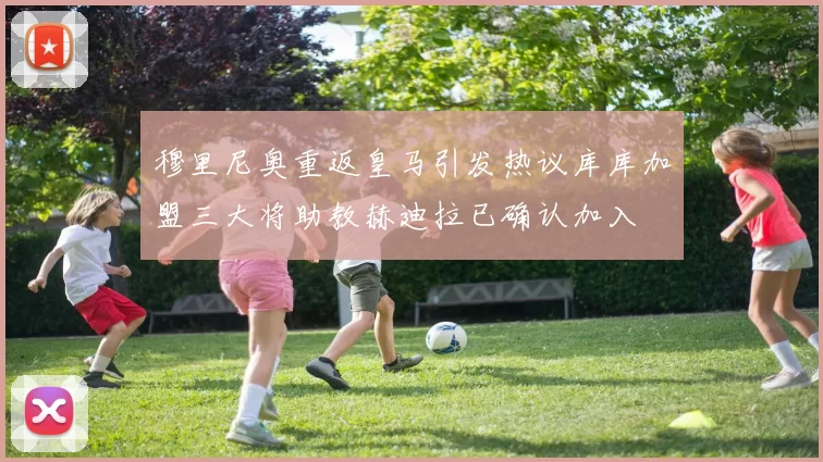 穆里尼奥重返皇马引发热议库库加盟三大将助教赫迪拉已确认加入