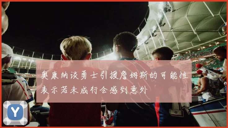 奥康纳谈勇士引援詹姆斯的可能性表示若未成行会感到意外