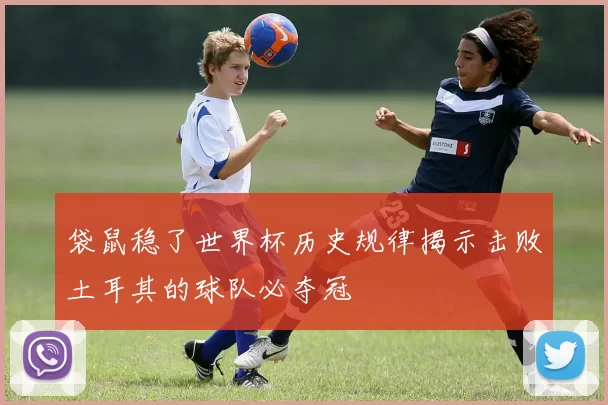 袋鼠稳了世界杯历史规律揭示击败土耳其的球队必夺冠